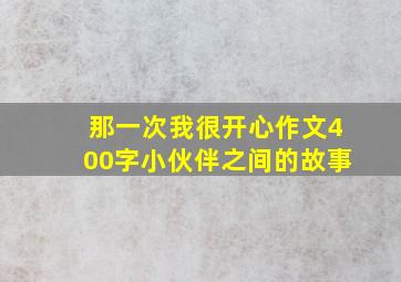 那一次我很开心作文400字小伙伴之间的故事