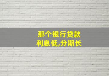 那个银行贷款利息低,分期长