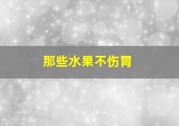 那些水果不伤胃