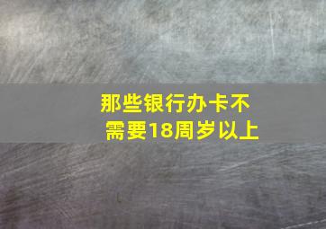 那些银行办卡不需要18周岁以上