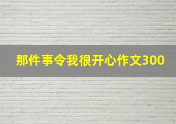 那件事令我很开心作文300