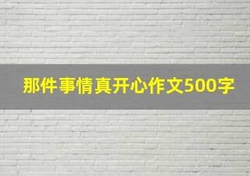 那件事情真开心作文500字