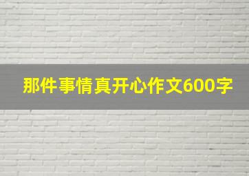 那件事情真开心作文600字