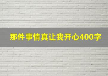 那件事情真让我开心400字