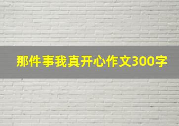 那件事我真开心作文300字