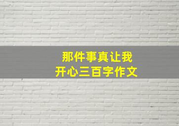 那件事真让我开心三百字作文