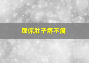 那你肚子疼不痛