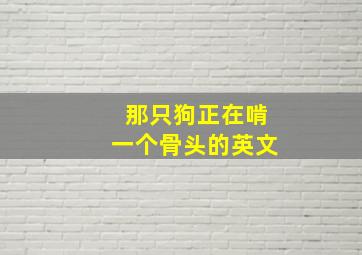 那只狗正在啃一个骨头的英文