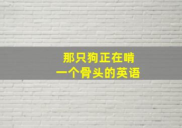 那只狗正在啃一个骨头的英语