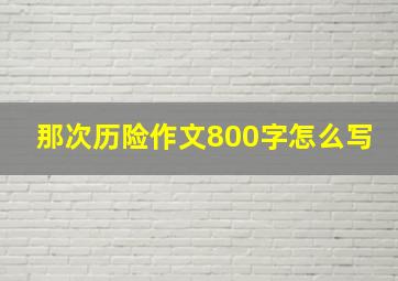 那次历险作文800字怎么写