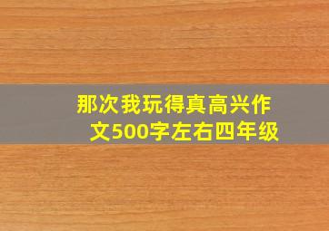 那次我玩得真高兴作文500字左右四年级