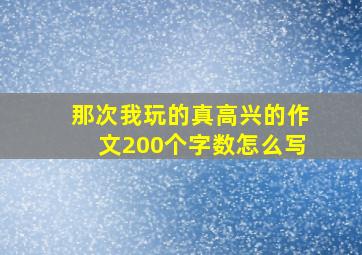 那次我玩的真高兴的作文200个字数怎么写