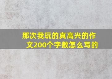 那次我玩的真高兴的作文200个字数怎么写的