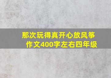 那次玩得真开心放风筝作文400字左右四年级