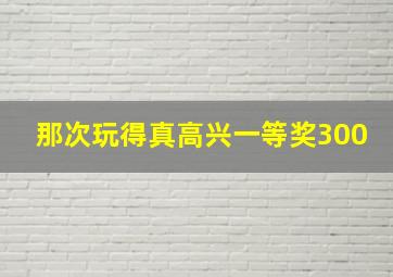 那次玩得真高兴一等奖300