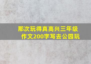 那次玩得真高兴三年级作文200字写去公园玩