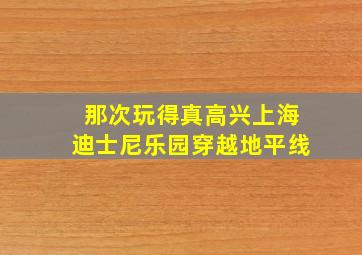 那次玩得真高兴上海迪士尼乐园穿越地平线