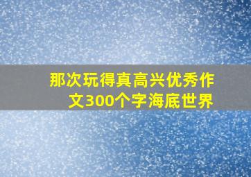 那次玩得真高兴优秀作文300个字海底世界