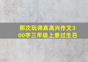 那次玩得真高兴作文300字三年级上册过生日