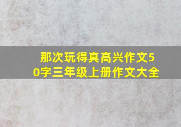 那次玩得真高兴作文50字三年级上册作文大全