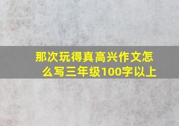 那次玩得真高兴作文怎么写三年级100字以上