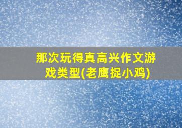 那次玩得真高兴作文游戏类型(老鹰捉小鸡)