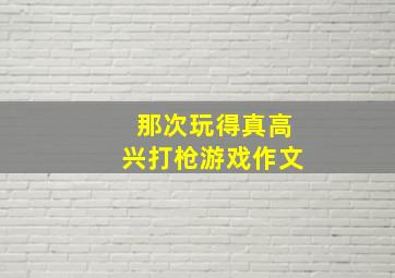 那次玩得真高兴打枪游戏作文