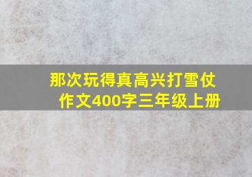 那次玩得真高兴打雪仗作文400字三年级上册