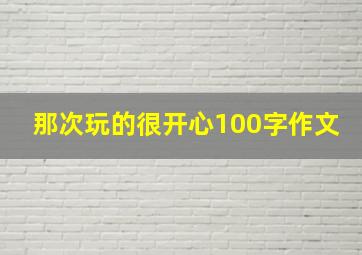 那次玩的很开心100字作文