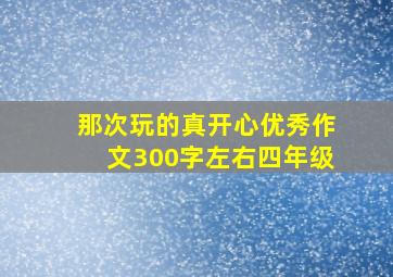 那次玩的真开心优秀作文300字左右四年级