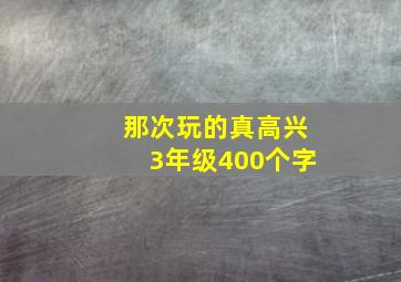 那次玩的真高兴3年级400个字