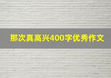 那次真高兴400字优秀作文