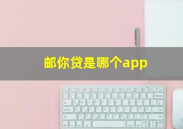 邮你贷是哪个app