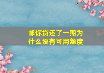 邮你贷还了一期为什么没有可用额度