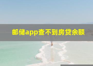 邮储app查不到房贷余额