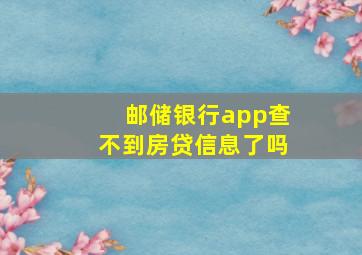 邮储银行app查不到房贷信息了吗