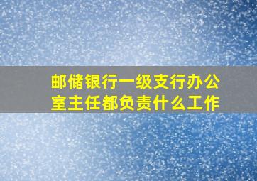 邮储银行一级支行办公室主任都负责什么工作