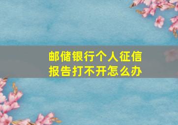 邮储银行个人征信报告打不开怎么办