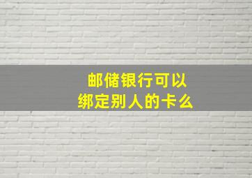 邮储银行可以绑定别人的卡么