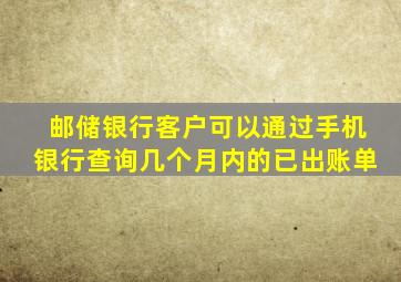 邮储银行客户可以通过手机银行查询几个月内的已出账单