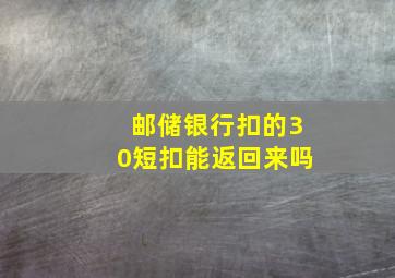 邮储银行扣的30短扣能返回来吗