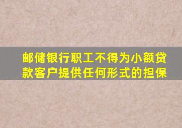 邮储银行职工不得为小额贷款客户提供任何形式的担保