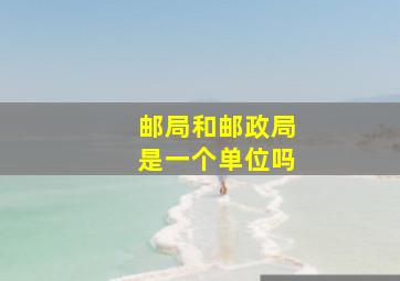 邮局和邮政局是一个单位吗