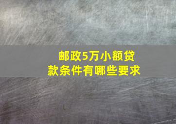 邮政5万小额贷款条件有哪些要求