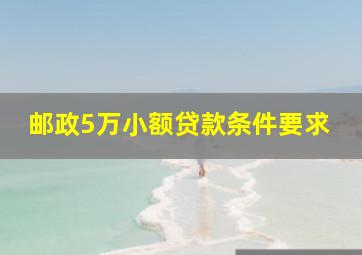 邮政5万小额贷款条件要求