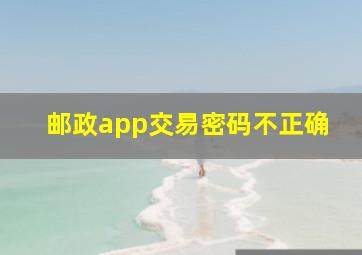 邮政app交易密码不正确