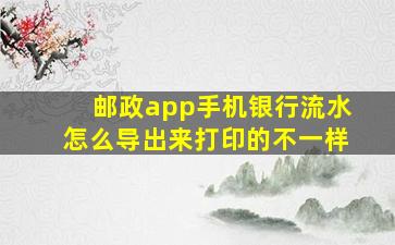 邮政app手机银行流水怎么导出来打印的不一样