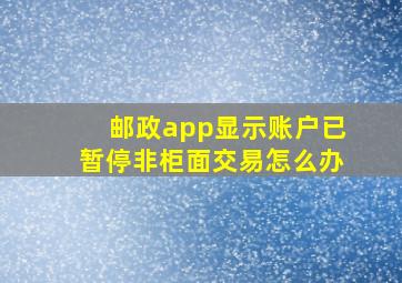 邮政app显示账户已暂停非柜面交易怎么办