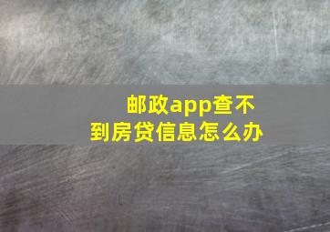 邮政app查不到房贷信息怎么办