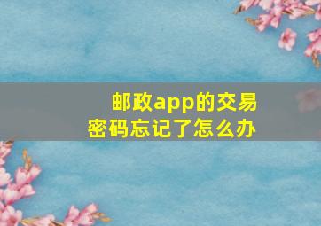 邮政app的交易密码忘记了怎么办